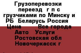 Грузоперевозки, переезд, г/п с грузчиками по Минску и РБ, Беларусь-Россия › Цена ­ 13 - Все города Авто » Услуги   . Ростовская обл.,Новочеркасск г.